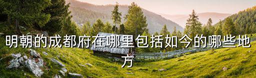 明朝的成都府在哪里包括如今的哪些地方