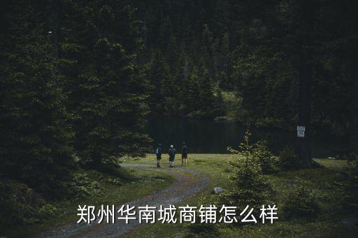 鄭州中開企業(yè)城怎么樣,鄭州華南城商鋪怎么樣