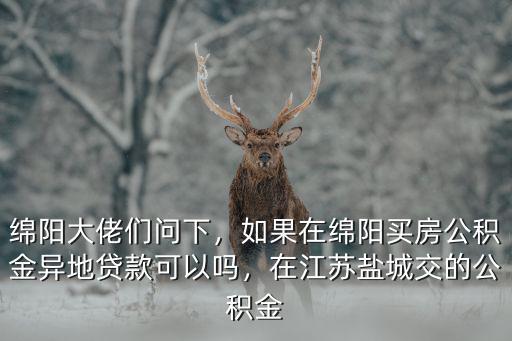 綿陽大市公積金是指哪里的公積金,在江蘇鹽城交的公積金