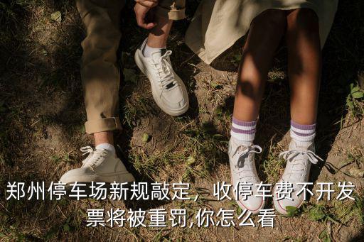 鄭州停車費怎么開發(fā)票,收停車費不開發(fā)票將被重罰