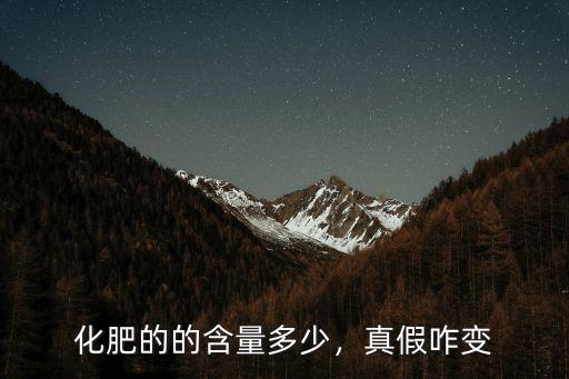 化肥的的含量多少，真假咋變