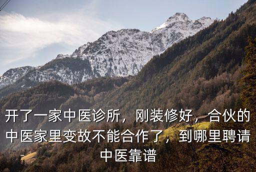 開了一家中醫診所，剛裝修好，合伙的中醫家里變故不能合作了，到哪里聘請中醫靠譜