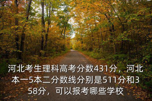 河北考生理科高考分數431分，河北本一5本二分數線分別是511分和358分，可以報考哪些學校