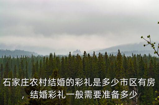 石家莊農村結婚的彩禮是多少市區有房，結婚彩禮一般需要準備多少