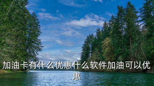 加油卡有什么優(yōu)惠什么軟件加油可以優(yōu)惠