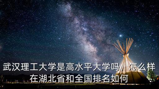 武漢理工大學是高水平大學嗎，怎么樣在湖北省和全國排名如何