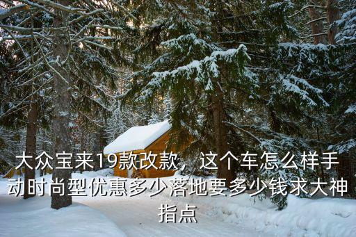 邯鄲大眾寶來款優惠多少,大眾寶來19款改款