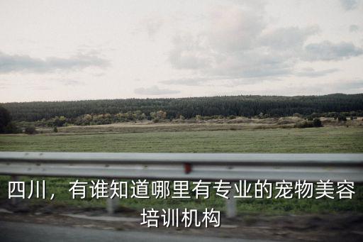 四川，有誰知道哪里有專業(yè)的寵物美容培訓(xùn)機構(gòu)