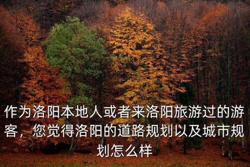 作為洛陽本地人或者來洛陽旅游過的游客，您覺得洛陽的道路規(guī)劃以及城市規(guī)劃怎么樣