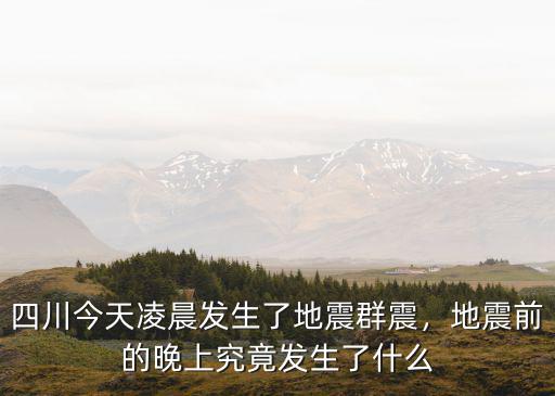 今天凌晨四川哪里發(fā)生地震,四川今天凌晨發(fā)生了地震群震