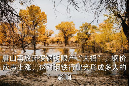 唐山再放環(huán)保鋼鐵限產(chǎn)“大招”，鋼價(jià)應(yīng)聲上漲，這對(duì)鋼鐵行業(yè)會(huì)形成多大的影響