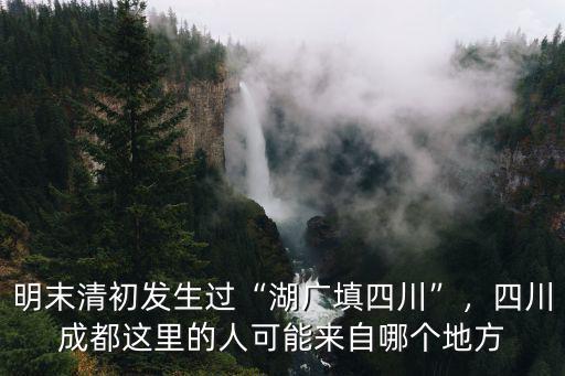 明末清初發生過“湖廣填四川”，四川成都這里的人可能來自哪個地方