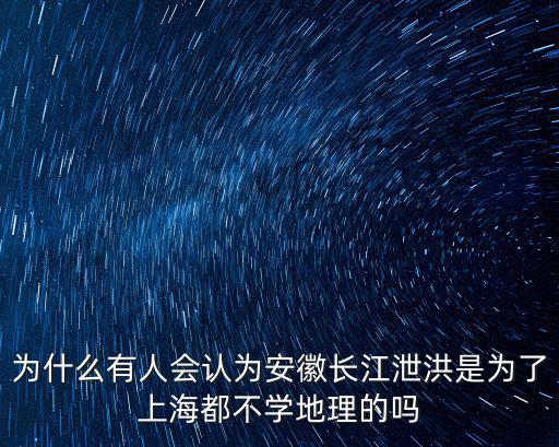 為什么有人會認為安徽長江泄洪是為了上海都不學地理的嗎