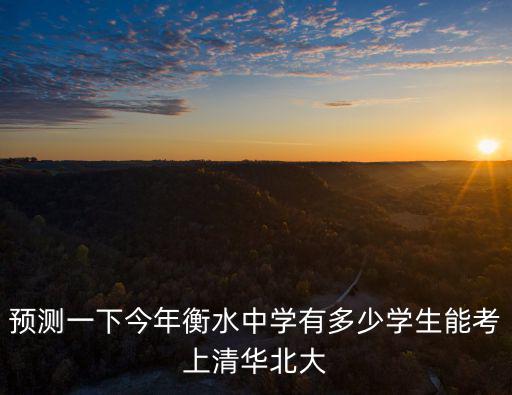 衡水中學(xué)總共考了多少個(gè)清華北大,衡中考上清華北大多少名