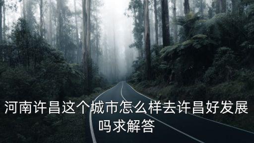 河南許昌這個(gè)城市怎么樣去許昌好發(fā)展嗎求解答