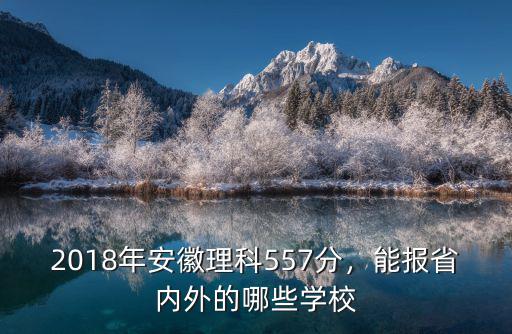 2018年安徽理科557分，能報省內(nèi)外的哪些學(xué)校