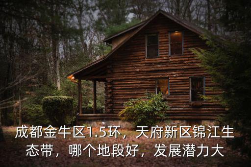 成都金牛區(qū)1.5環(huán)，天府新區(qū)錦江生態(tài)帶，哪個(gè)地段好，發(fā)展?jié)摿Υ? class=