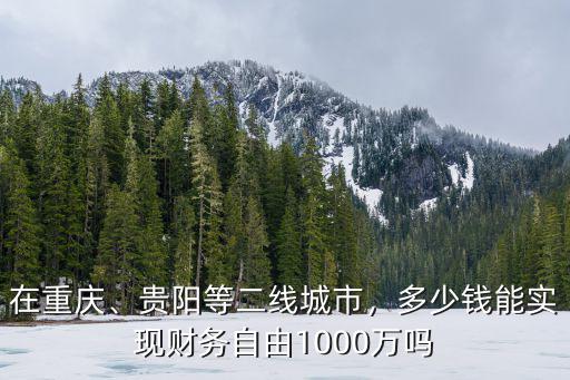 在重慶、貴陽等二線城市，多少錢能實現財務自由1000萬嗎