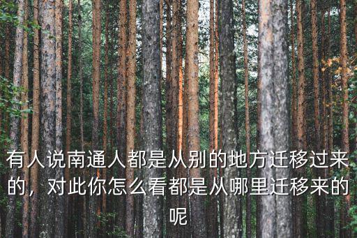 有人說(shuō)南通人都是從別的地方遷移過(guò)來(lái)的，對(duì)此你怎么看都是從哪里遷移來(lái)的呢