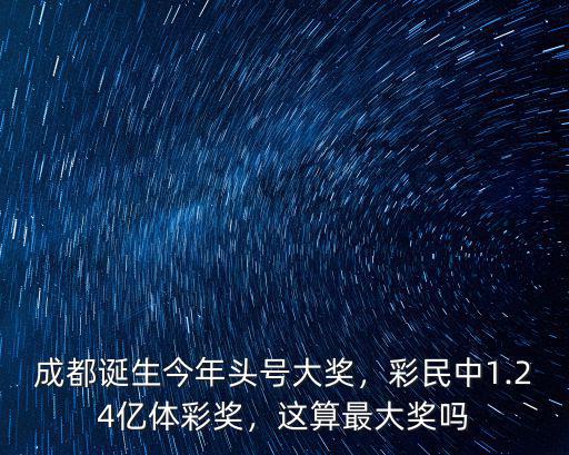 成都誕生今年頭號(hào)大獎(jiǎng)，彩民中1.24億體彩獎(jiǎng)，這算最大獎(jiǎng)嗎