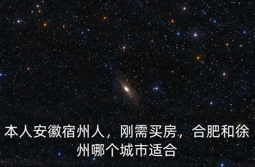 本人安徽宿州人，剛需買房，合肥和徐州哪個城市適合