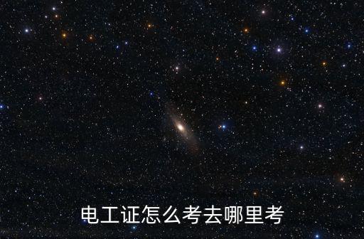 四川達州去哪里考電工證,電工證怎么考去哪里考