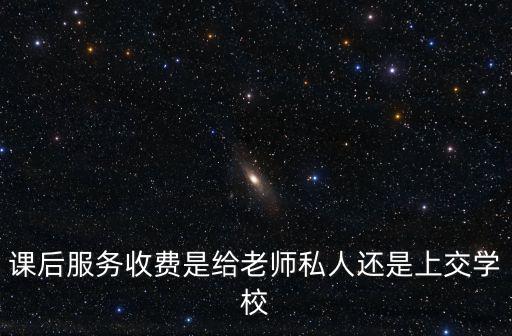課后服務(wù)收費(fèi)是給老師私人還是上交學(xué)校