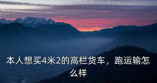 本人想買4米2的高欄貨車，跑運輸怎么樣