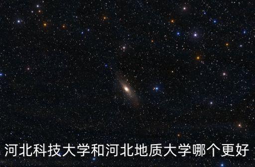 河北科技大學(xué)和河北地質(zhì)大學(xué)哪個(gè)更好