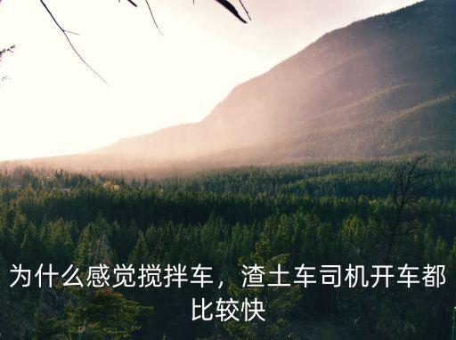 為什么感覺攪拌車，渣土車司機開車都比較快