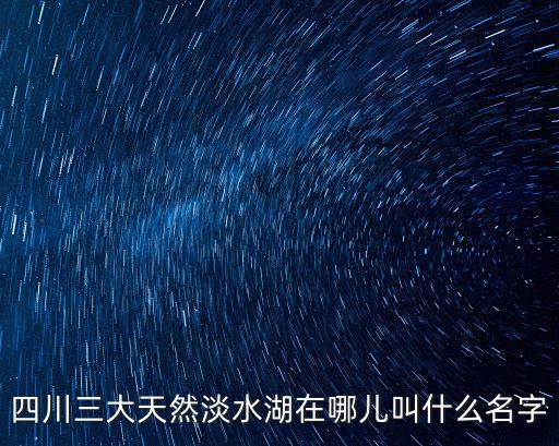 四川第一大內(nèi)陸湖在哪里,四川最大的湖在哪里