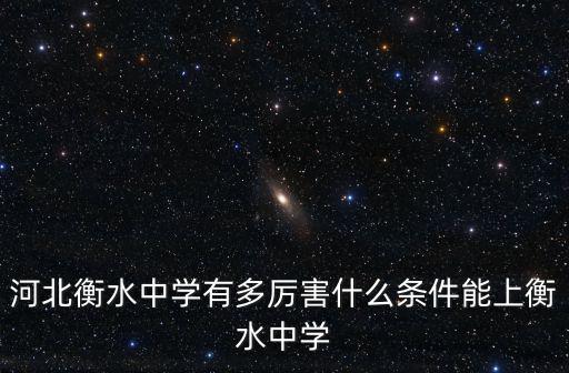 河北衡水中學有多厲害什么條件能上衡水中學