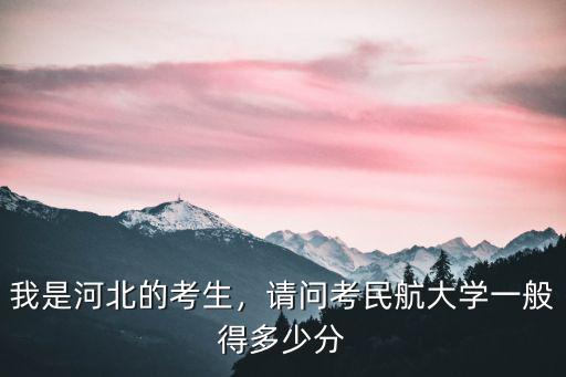 我是河北的考生，請問考民航大學一般得多少分