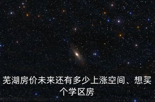 蕪湖學(xué)區(qū)房?jī)r(jià)多少,蕪湖學(xué)區(qū)房的價(jià)格怎么樣