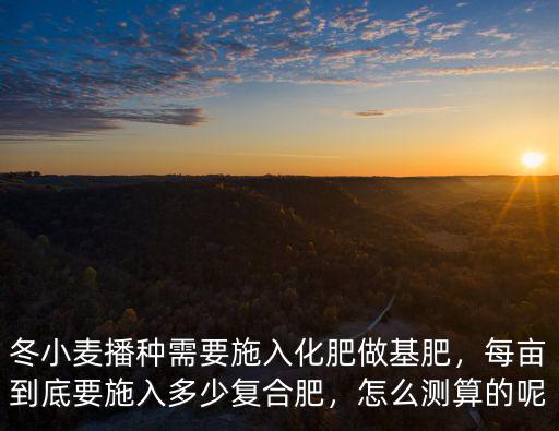 1畝地施多少?gòu)?fù)合肥,每畝到底要施入多少?gòu)?fù)合肥