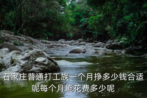 石家莊普通打工族一個月掙多少錢合適呢每個月能花費(fèi)多少呢