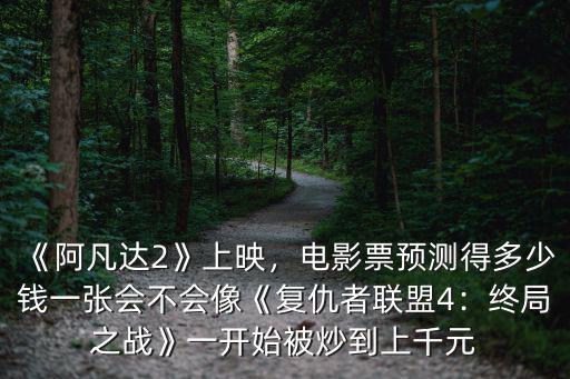《阿凡達2》上映，電影票預測得多少錢一張會不會像《復仇者聯(lián)盟4：終局之戰(zhàn)》一開始被炒到上千元