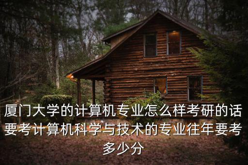 安徽廈門大學好專業(yè)要多少分,廈門大學的計算機專業(yè)怎么樣