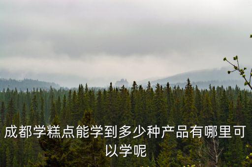 成都哪里有學糕點,成都哪里學習西點比較好