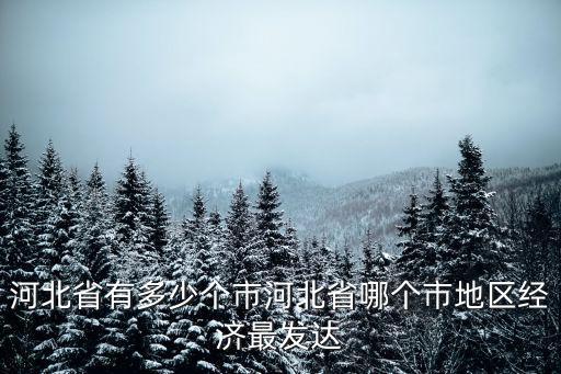 河北省有多少個(gè)市河北省哪個(gè)市地區(qū)經(jīng)濟(jì)最發(fā)達(dá)