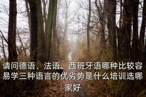 請問德語、法語、西班牙語哪種比較容易學三種語言的優劣勢是什么培訓選哪家好