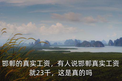 邯鄲的真實(shí)工資，有人說(shuō)邯鄲真實(shí)工資就23千，這是真的嗎