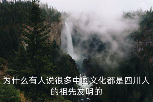 為什么有人說很多中國文化都是四川人的祖先發明的