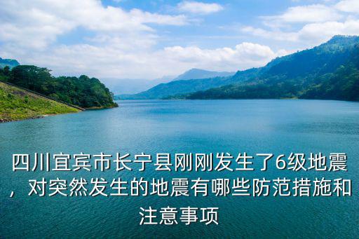 四川宜賓市長寧縣剛剛發生了6級地震，對突然發生的地震有哪些防范措施和注意事項
