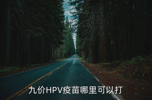 hpv疫苗在四川哪里可以打,九價HPV疫苗哪里可以打
