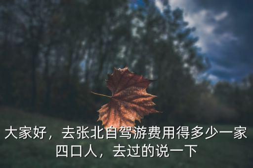 大家好，去張北自駕游費(fèi)用得多少一家四口人，去過的說一下