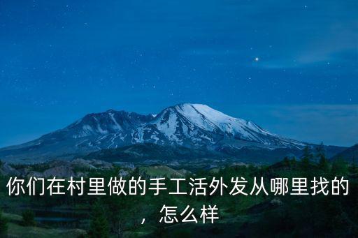 你們在村里做的手工活外發(fā)從哪里找的，怎么樣