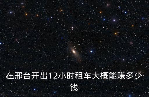 在邢臺開出12小時租車大概能賺多少錢