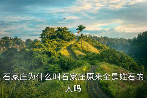 河北石家莊的人口是多少,石家莊為什么叫石家莊