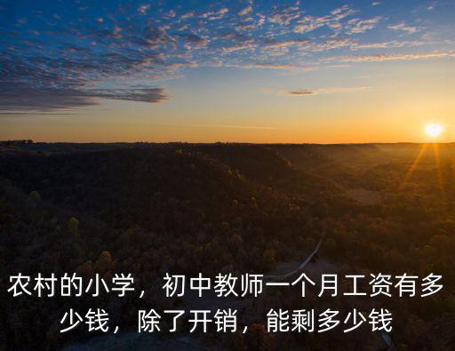 農村的小學，初中教師一個月工資有多少錢，除了開銷，能剩多少錢